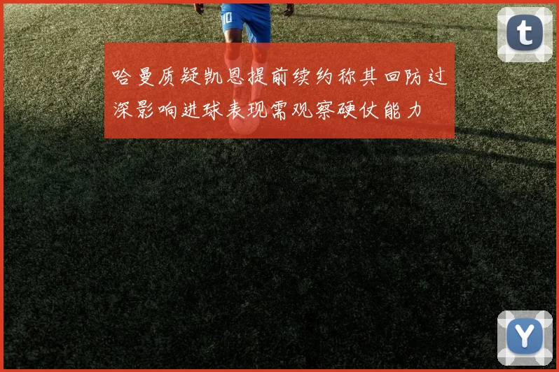哈曼质疑凯恩提前续约称其回防过深影响进球表现需观察硬仗能力