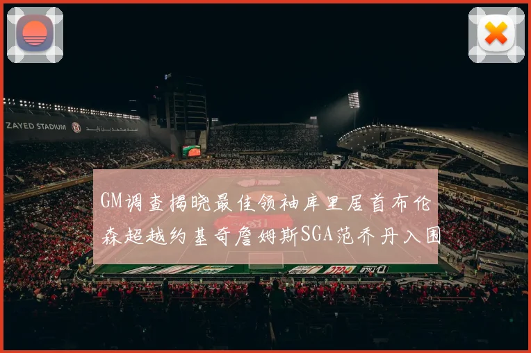 GM调查揭晓最佳领袖库里居首布伦森超越约基奇詹姆斯SGA范乔丹入围