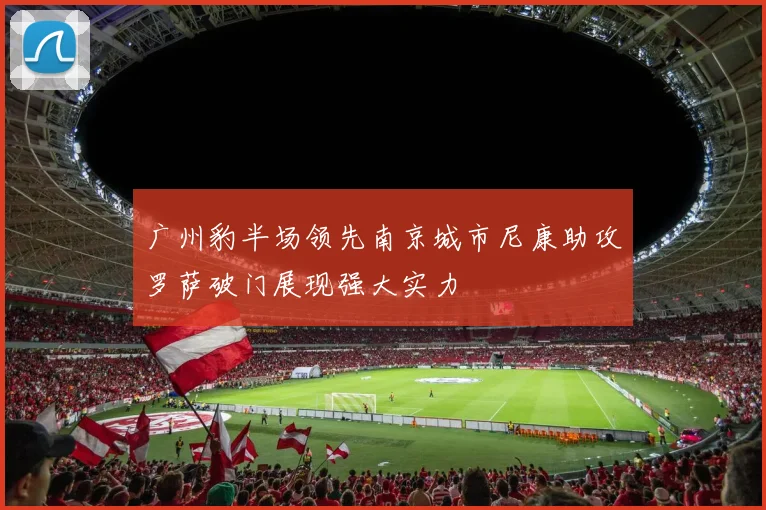 广州豹半场领先南京城市尼康助攻罗萨破门展现强大实力