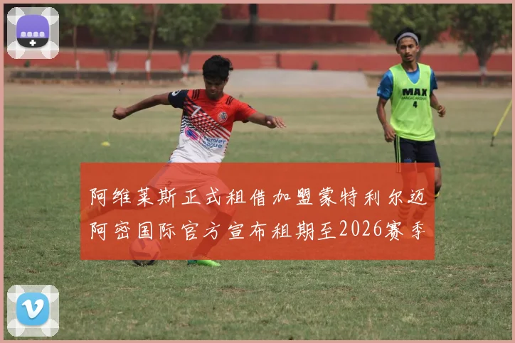 阿维莱斯正式租借加盟蒙特利尔迈阿密国际官方宣布租期至2026赛季结束