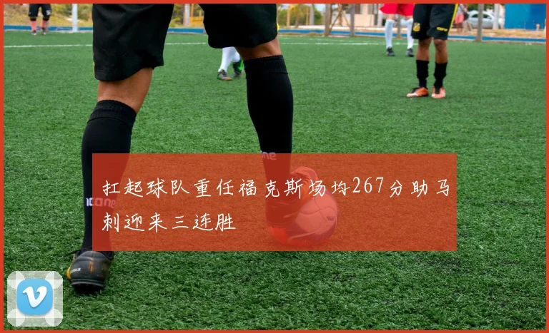 扛起球队重任福克斯场均267分助马刺迎来三连胜