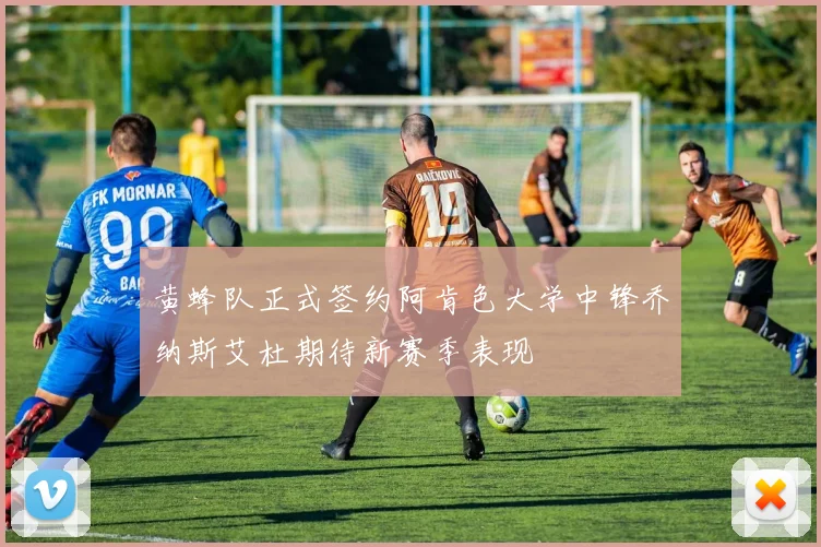 黄蜂队正式签约阿肯色大学中锋乔纳斯艾杜期待新赛季表现