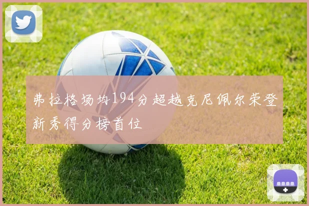 弗拉格场均194分超越克尼佩尔荣登新秀得分榜首位