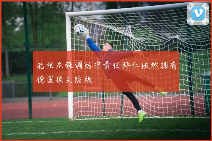 孔帕尼强调防守责任拜仁依然拥有德国顶尖防线