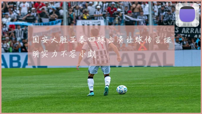 国安大胜亚泰四球击溃让球传言证明实力不容小觑