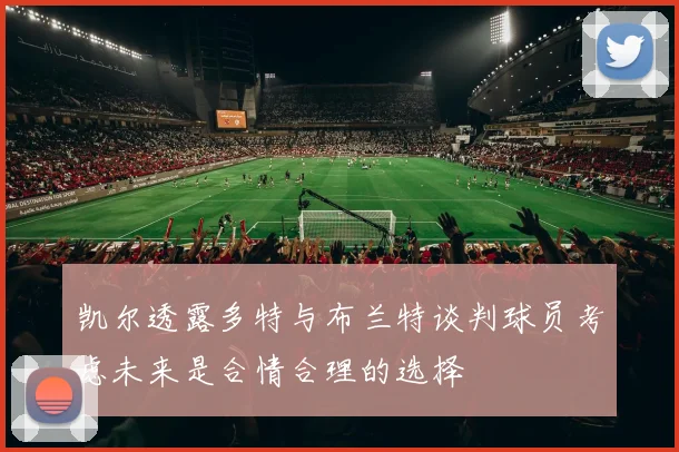 凯尔透露多特与布兰特谈判球员考虑未来是合情合理的选择