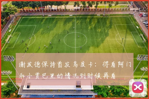 谢泼德保持首发乌度卡：得看阿门和小贾巴里的情况到时候再看