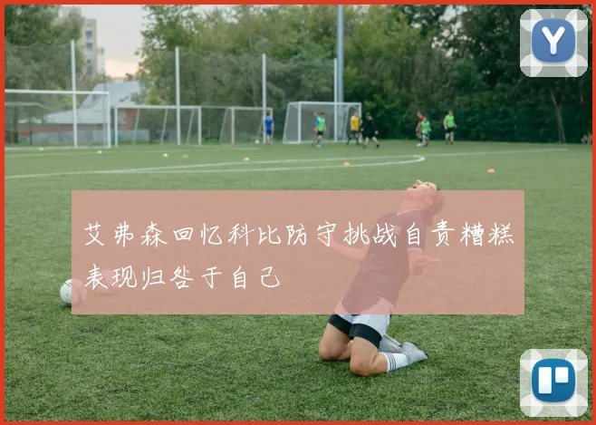 艾弗森回忆科比防守挑战自责糟糕表现归咎于自己