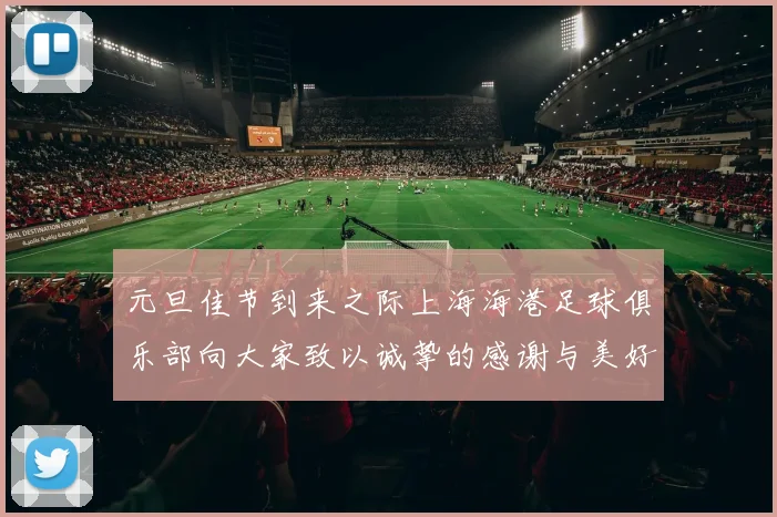 元旦佳节到来之际上海海港足球俱乐部向大家致以诚挚的感谢与美好祝福