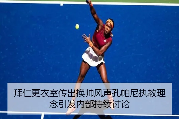 拜仁更衣室传出换帅风声孔帕尼执教理念引发内部持续讨论 | milan